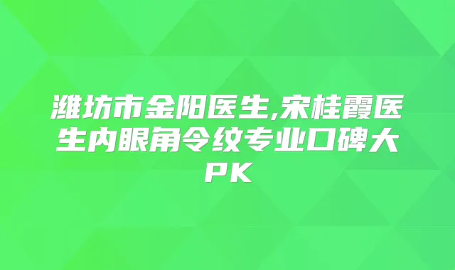 潍坊市金阳医生,宋桂霞医生内眼角令纹专业口碑大PK