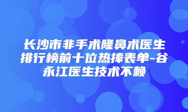 长沙市非手术隆鼻术医生排行榜前十位热捧表单-谷永江医生技术不赖