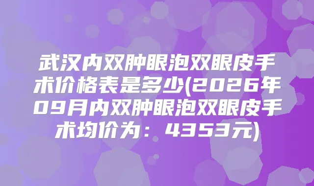武汉内双肿眼泡双眼皮手术价格表是多少(2026年09月内双肿眼泡双眼皮手术均价为：4353元)