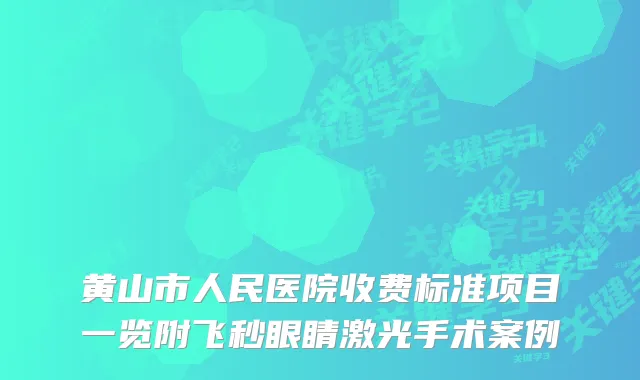 黄山市人民医院收费标准项目一览附飞秒眼睛激光手术案例