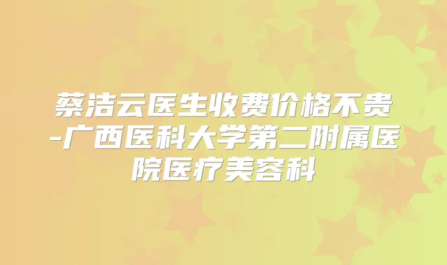 蔡洁云医生收费价格不贵-广西医科大学第二附属医院医疗美容科