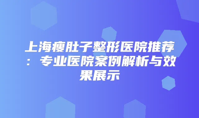 上海瘦肚子整形医院推荐：专业医院案例解析与效果展示