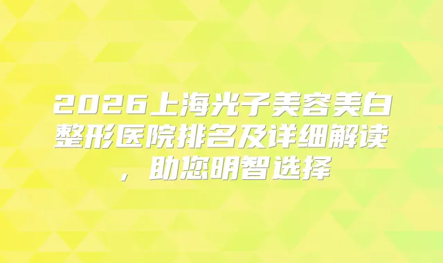 2026上海光子美容美白整形医院排名及详细解读,助您明智选择