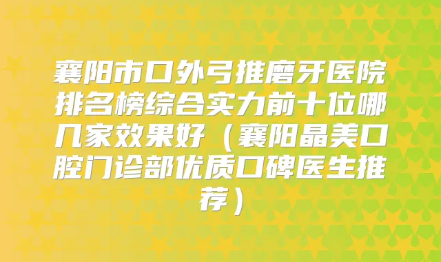 襄阳市口外弓推磨牙医院排名榜综合实力前十位哪几家效果好（襄阳晶美口腔门诊部优质口碑医生推荐）