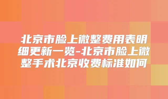 北京市脸上微整费用表明细更新一览-北京市脸上微整手术北京收费标准如何
