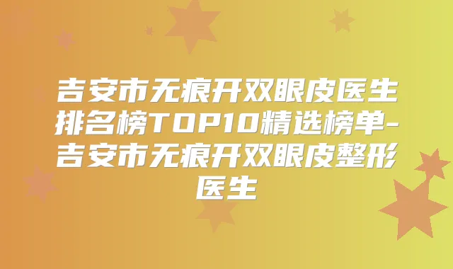 吉安市无痕开双眼皮医生排名榜TOP10精选榜单-吉安市无痕开双眼皮整形医生