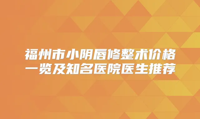 福州市小阴唇修整术价格一览及知名医院医生推荐