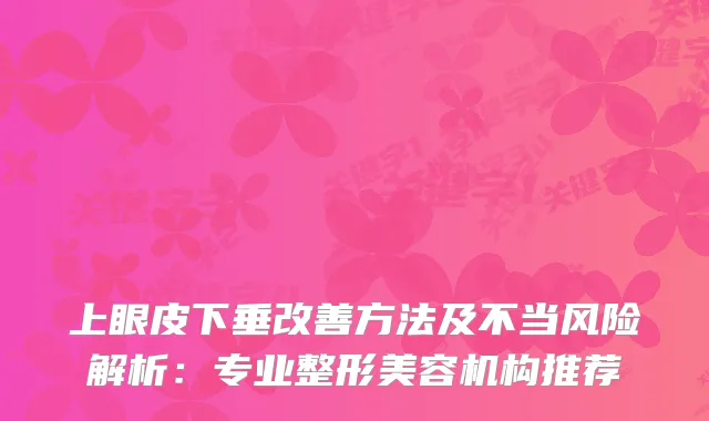 上眼皮下垂方法及不当风险解析：专业整形美容机构推荐