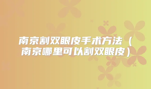 南京割双眼皮手术方法（南京哪里可以割双眼皮）