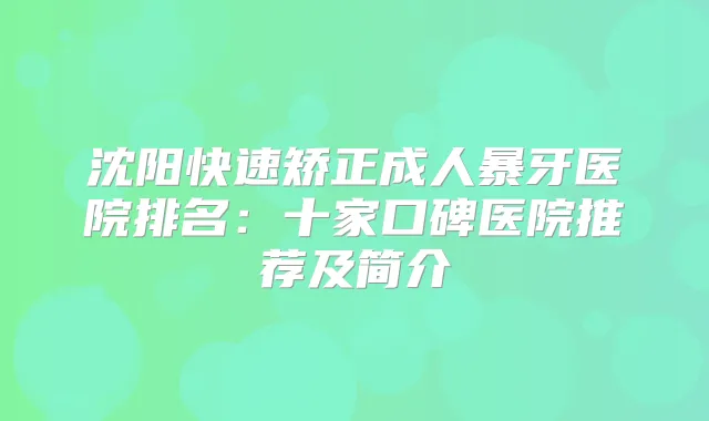 沈阳快速矫正成人暴牙医院排名:十家口碑医院推荐及简介
