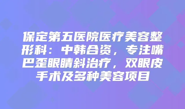 保定第五医院医疗美容整形科：中韩合资，专注嘴巴歪眼睛斜，双眼皮手术及多种美容项目