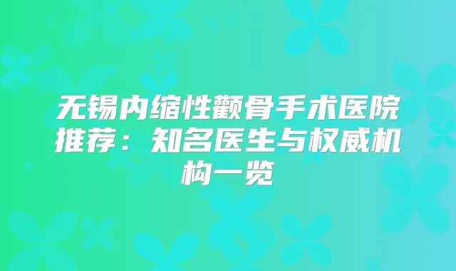 无锡内缩性颧骨手术医院推荐:知名医生与机构一览