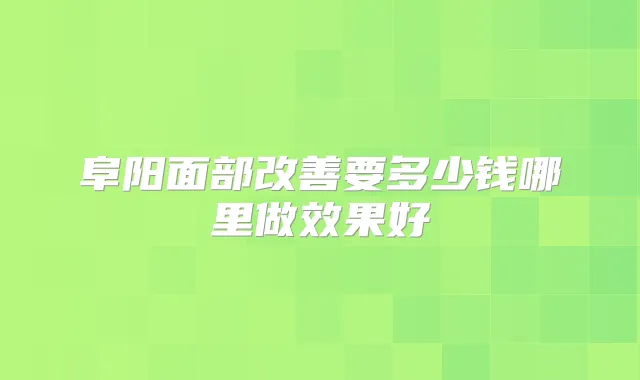 阜阳面部要多少钱哪里做效果好