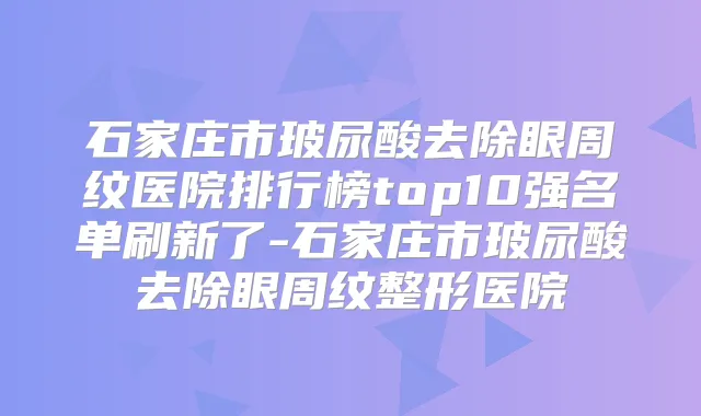 石家庄市玻尿酸去除眼周纹医院排行榜top10强名单刷新了-石家庄市玻尿酸去除眼周纹整形医院