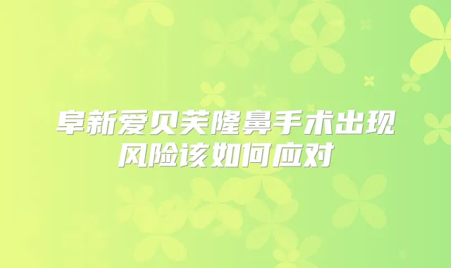 阜新爱贝芙隆鼻手术出现风险该如何应对