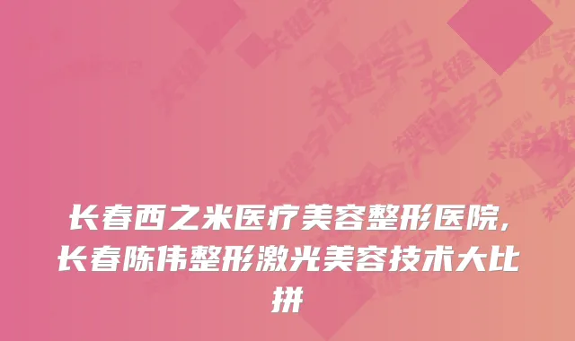 长春西之米医疗美容整形医院,长春陈伟整形激光美容技术大比拼