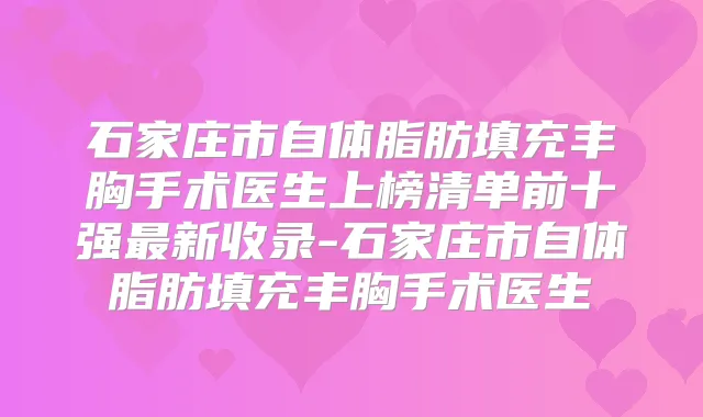 石家庄市自体脂肪填充丰胸手术医生上榜清单前十强新收录-石家庄市自体脂肪填充丰胸手术医生