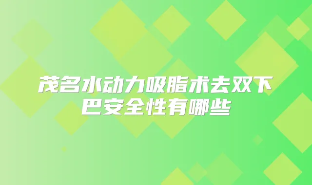 茂名水动力吸脂术去双下巴安全性有哪些