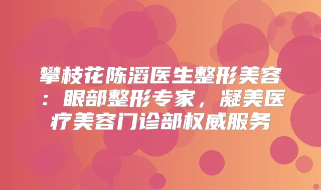 攀枝花陈滔医生整形美容：眼部整形专家，凝美医疗美容门诊部服务