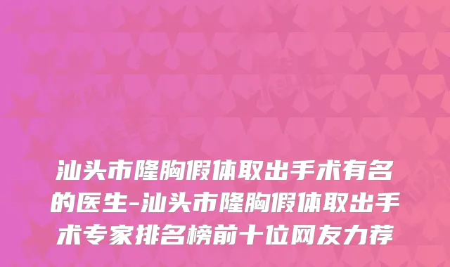 汕头市隆胸假体取出手术有名的医生-汕头市隆胸假体取出手术专家排名榜前十位网友力荐