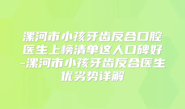 漯河市小孩牙齿反合口腔医生上榜清单这人口碑好-漯河市小孩牙齿反合医生优劣势详解