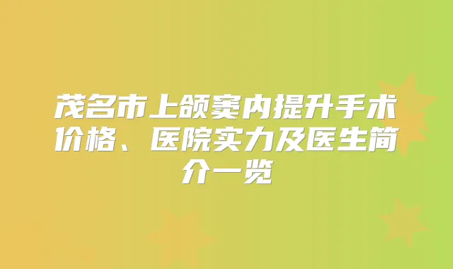 茂名市上颌窦内提升手术价格、医院实力及医生简介一览