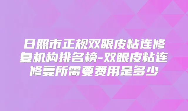 日照市正规双眼皮粘连修复机构排名榜-双眼皮粘连修复所需要费用是多少