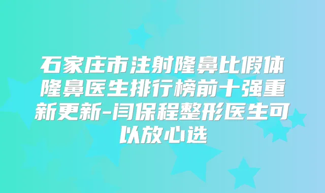 石家庄市注射隆鼻比假体隆鼻医生排行榜前十强重新更新-闫保程整形医生可以放心选