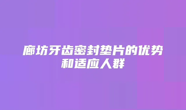 廊坊牙齿密封垫片的优势和适应人群