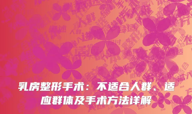 乳房整形手术：不适合人群、适应群体及手术方法详解