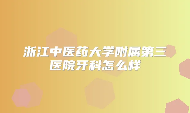 浙江中医药大学附属第三医院牙科怎么样