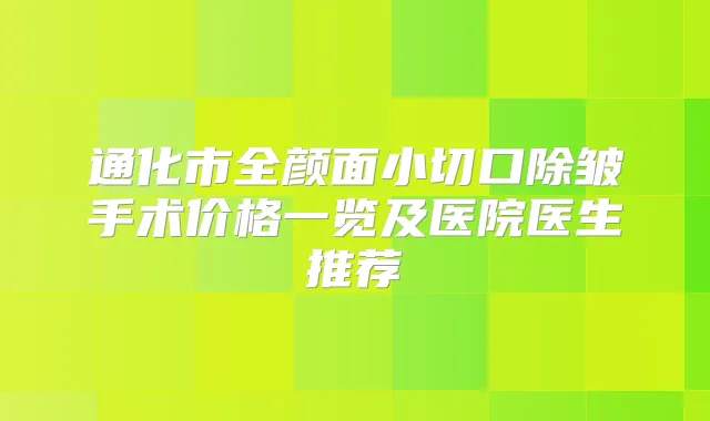 title="通化市全颜面小切口除皱手术价格一览及医院医生推荐"