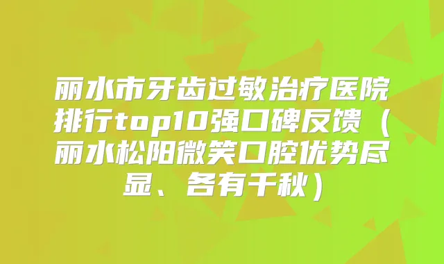丽水市牙齿过敏医院排行top10强口碑反馈(丽水松阳微笑口腔优势尽显、各有千秋)