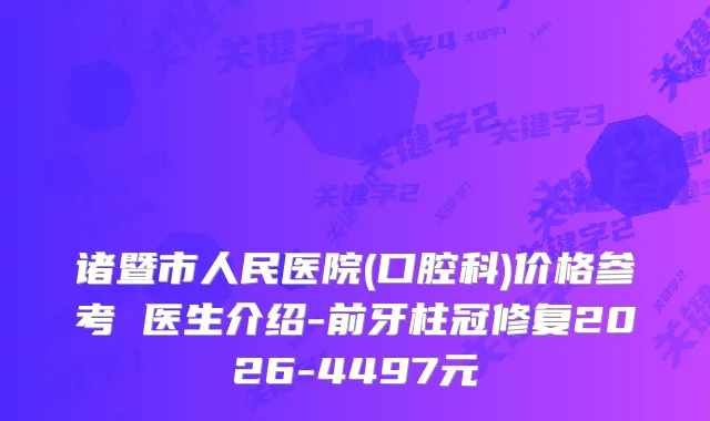 诸暨市人民医院(口腔科)价格参考 医生介绍-前牙柱冠修复2026-4497元