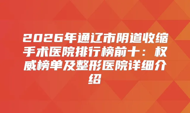 2026年通辽市阴道收缩手术医院排行榜前十：榜单及整形医院详细介绍