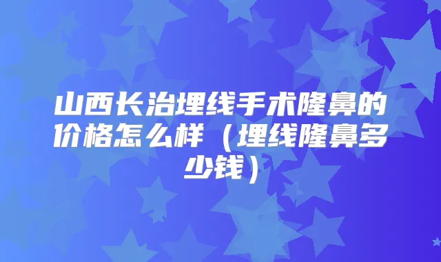 山西长治埋线手术隆鼻的价格怎么样（埋线隆鼻多少钱）