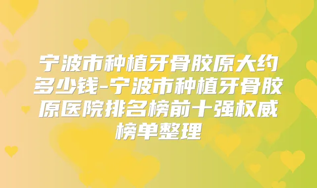宁波市种植牙骨胶原大约多少钱-宁波市种植牙骨胶原医院排名榜前十强榜单整理