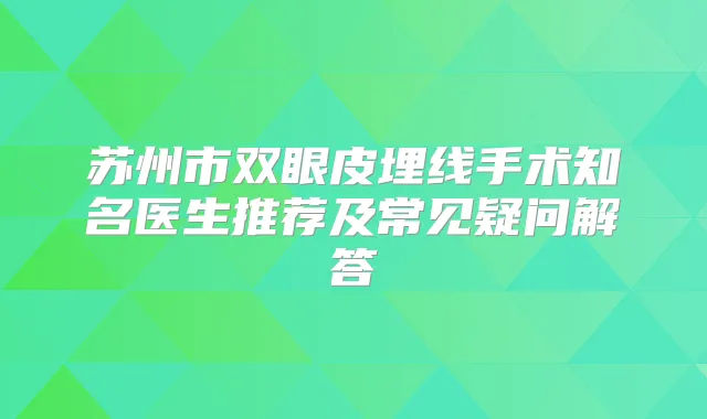 苏州市双眼皮埋线手术知名医生推荐及常见疑问解答
