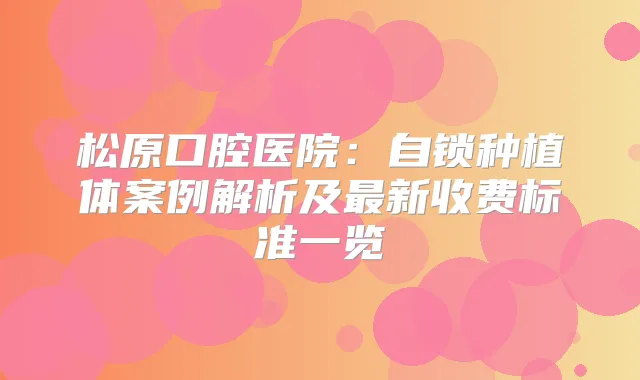 松原口腔医院：自锁种植体案例解析及新收费标准一览