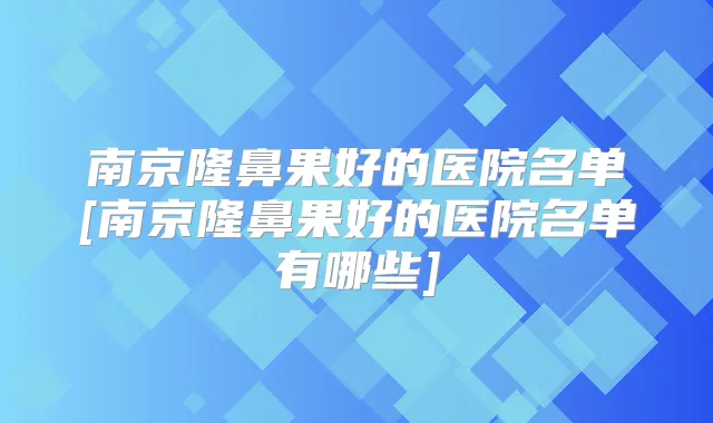 南京隆鼻果好的医院名单[南京隆鼻果好的医院名单有哪些]
