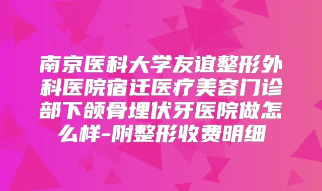 南京医科大学友谊整形外科医院宿迁医疗美容门诊部下颌骨埋伏牙医院做怎么样-附整形收费明细