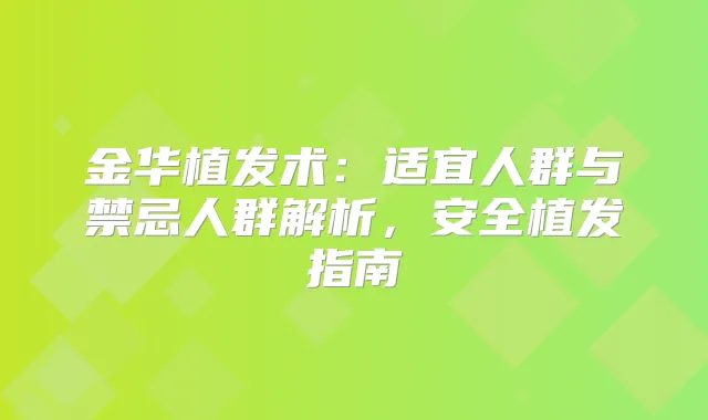 金华植发术：适宜人群与禁忌人群解析，安全植发指南