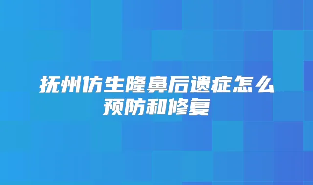 抚州仿生隆鼻后遗症怎么预防和修复