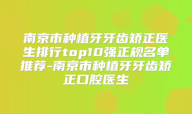 南京市种植牙牙齿矫正医生排行top10强正规名单推荐-南京市种植牙牙齿矫正口腔医生