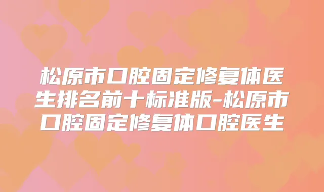 松原市口腔固定修复体医生排名前十标准版-松原市口腔固定修复体口腔医生