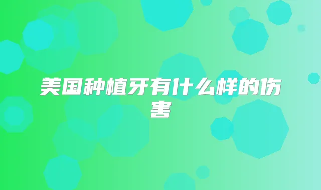 美国种植牙有什么样的伤害
