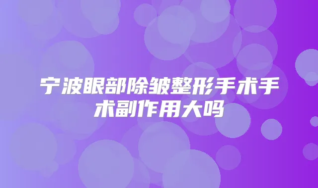 宁波眼部除皱整形手术手术副作用大吗