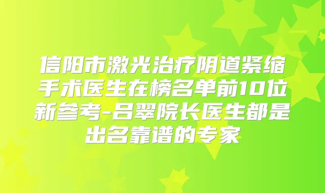 信阳市激光阴道紧缩手术医生在榜名单前10位新参考-吕翠院长医生都是出名靠谱的专家