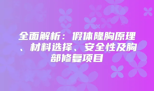 全面解析：假体隆胸原理、材料选择、安全性及胸部修复项目