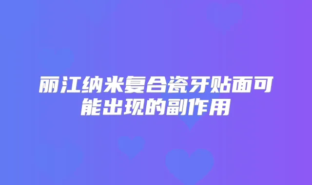 丽江纳米复合瓷牙贴面可能出现的副作用